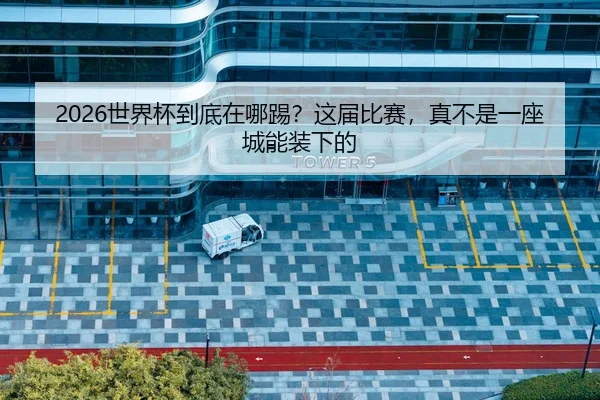 2026世界杯到底在哪踢？这届比赛，真不是一座城能装下的