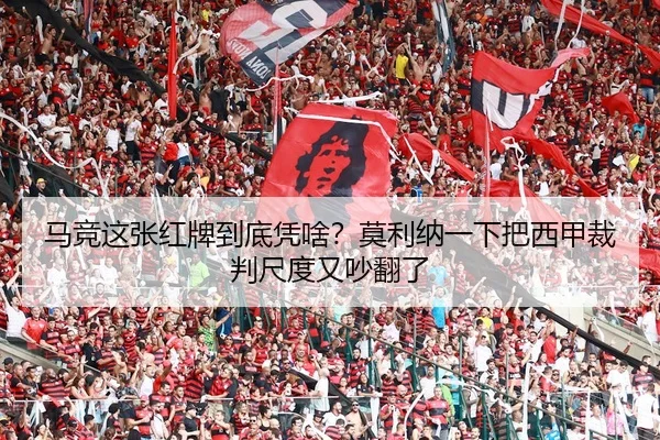 马竞这张红牌到底凭啥？莫利纳一下把西甲裁判尺度又吵翻了