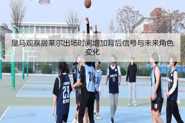 皇马观察居莱尔出场时间增加背后信号与未来角色变化