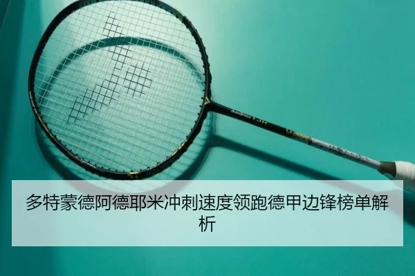 多特蒙德阿德耶米冲刺速度领跑德甲边锋榜单解析