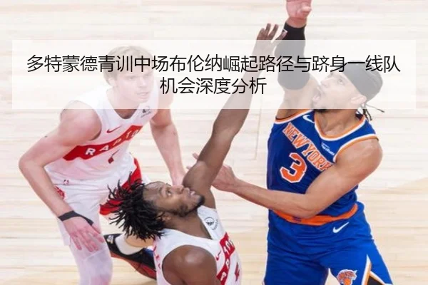 多特蒙德青训中场布伦纳崛起路径与跻身一线队机会深度分析
