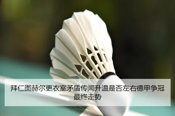 拜仁图赫尔更衣室矛盾传闻升温是否左右德甲争冠最终走势