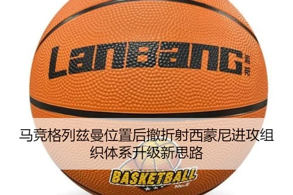 马竞格列兹曼位置后撤折射西蒙尼进攻组织体系升级新思路