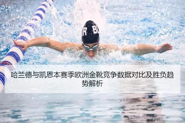 哈兰德与凯恩本赛季欧洲金靴竞争数据对比及胜负趋势解析