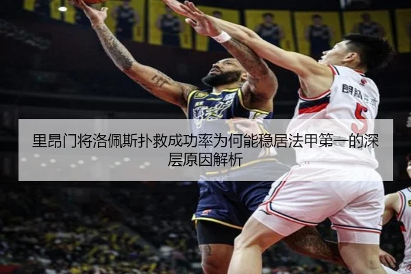 里昂门将洛佩斯扑救成功率为何能稳居法甲第一的深层原因解析