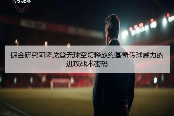 掘金研究阿隆戈登无球空切释放约基奇传球威力的进攻战术密码