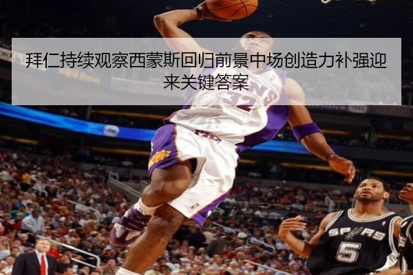 拜仁持续观察西蒙斯回归前景中场创造力补强迎来关键答案