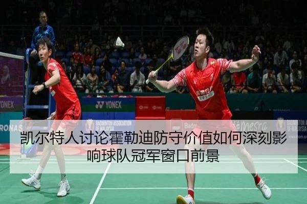 凯尔特人讨论霍勒迪防守价值如何深刻影响球队冠军窗口前景