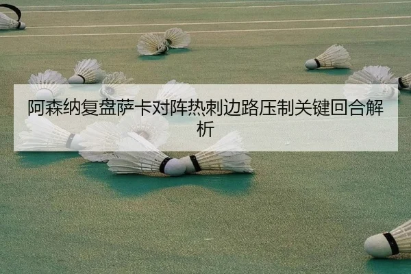 阿森纳复盘萨卡对阵热刺边路压制关键回合解析