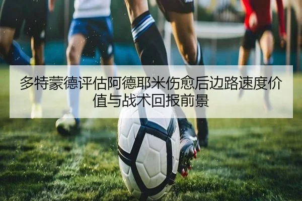 多特蒙德评估阿德耶米伤愈后边路速度价值与战术回报前景