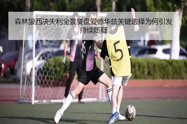 森林狼西决失利全景复盘爱德华兹关键选择为何引发持续质疑