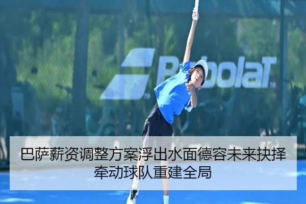 巴萨薪资调整方案浮出水面德容未来抉择牵动球队重建全局